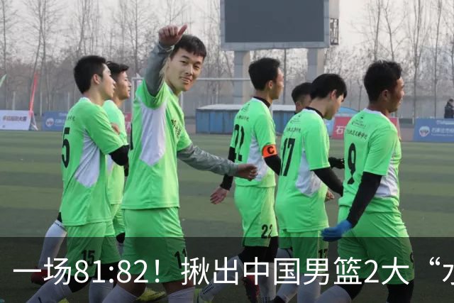 一场81:82！揪出中国男篮2大“水货” 表现拉胯 恐被郭士强弃用