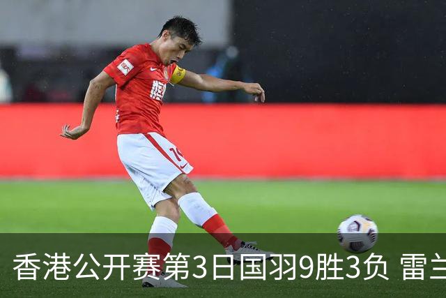 香港公开赛第3日国羽9胜3负 雷兰曦韩悦挺进8强