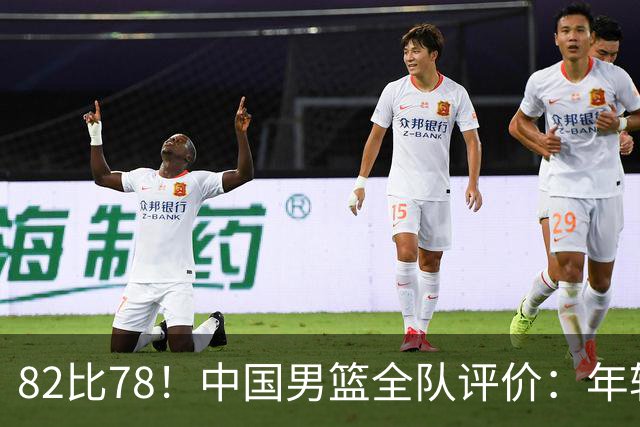 82比78！中国男篮全队评价：年轻球员敢打敢拼，主教练用人灵活